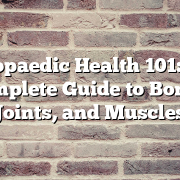 Orthopaedic Health 101: Your Complete Guide to Bones, Joints, and Muscles