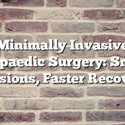 Minimally Invasive Orthopaedic Surgery: Smaller Incisions, Faster Recovery