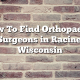 How To Find Orthopaedic Surgeons in Racine, Wisconsin