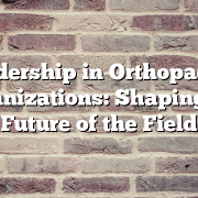Leadership in Orthopaedic Organizations: Shaping the Future of the Field