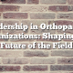 Leadership in Orthopaedic Organizations: Shaping the Future of the Field